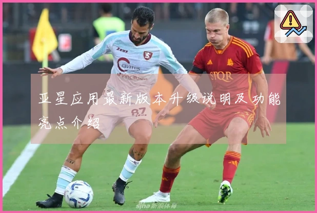 亚星应用最新版本升级说明及功能亮点介绍