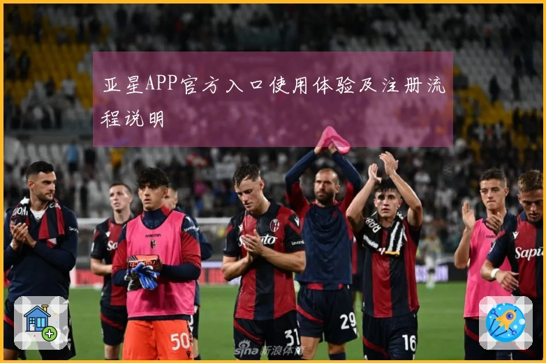 亚星APP官方入口使用体验及注册流程说明