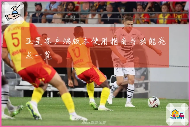 亚星客户端版本使用指南与功能亮点一览