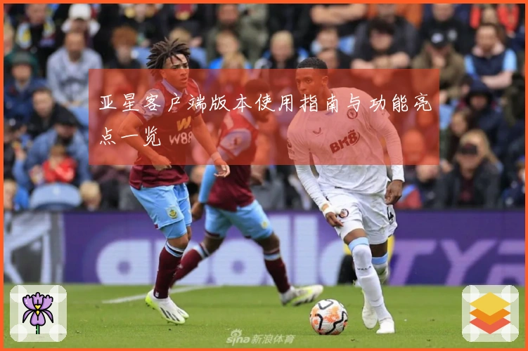 亚星客户端版本使用指南与功能亮点一览