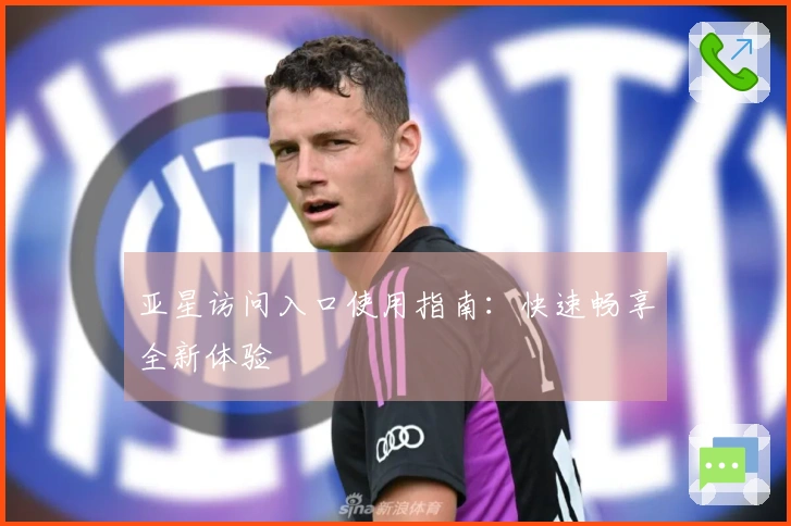 亚星访问入口使用指南：快速畅享全新体验
