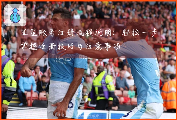 亚星账号注册流程说明：轻松一步掌握注册技巧与注意事项