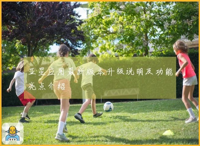 亚星应用最新版本升级说明及功能亮点介绍