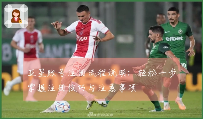 亚星账号注册流程说明:轻松一步掌握注册技巧与注意事项