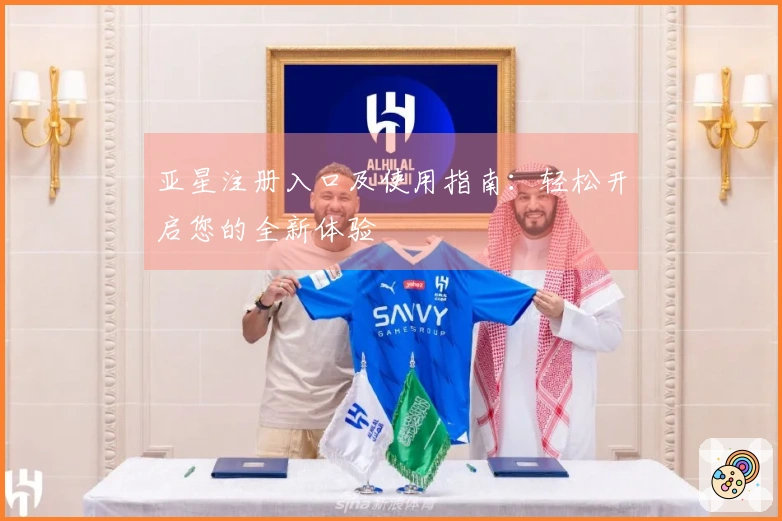 亚星注册入口及使用指南：轻松开启您的全新体验